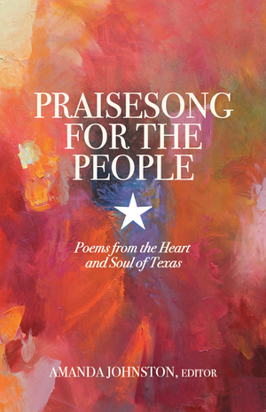 Praisesong for the People: Poems from the Heart and Soul of Texas edited by Amanda Johnston